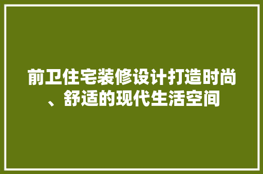 前卫住宅装修设计打造时尚、舒适的现代生活空间