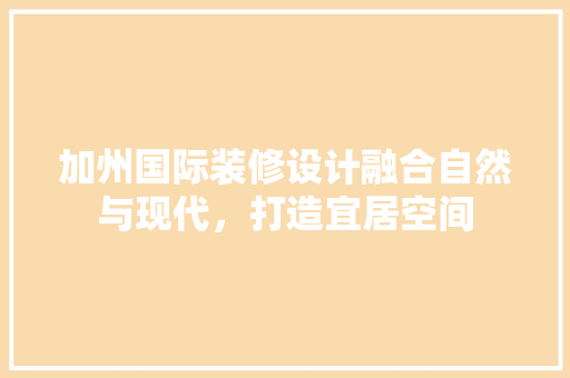 加州国际装修设计融合自然与现代，打造宜居空间 施工管理