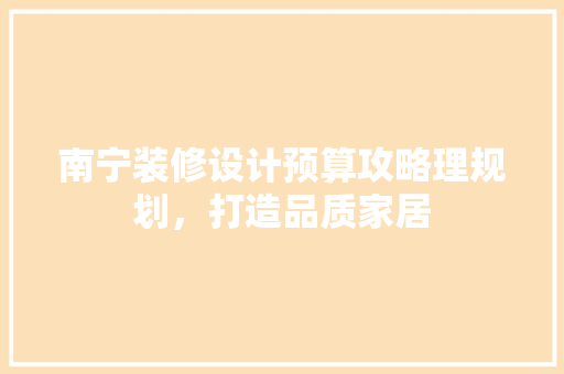 南宁装修设计预算攻略理规划，打造品质家居