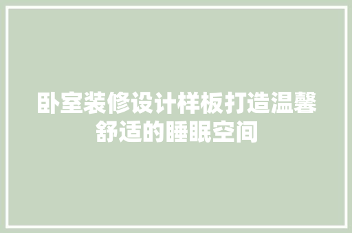 卧室装修设计样板打造温馨舒适的睡眠空间 知识问答