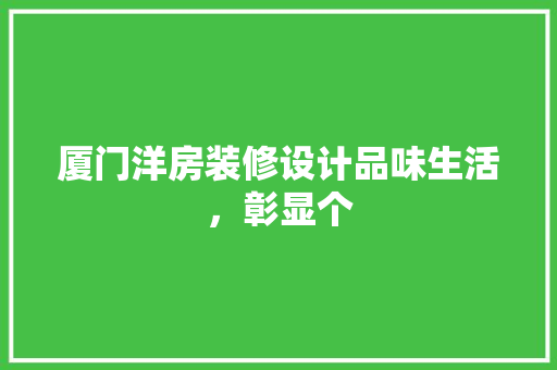 厦门洋房装修设计品味生活，彰显个