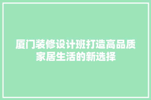 厦门装修设计班打造高品质家居生活的新选择