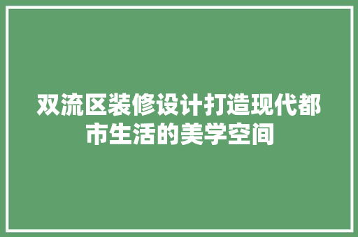 双流区装修设计打造现代都市生活的美学空间 工艺流程