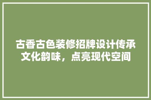 古香古色装修招牌设计传承文化韵味，点亮现代空间