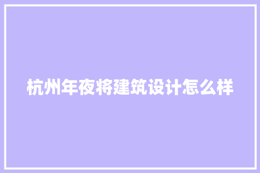 杭州年夜将建筑设计怎么样 材料设备