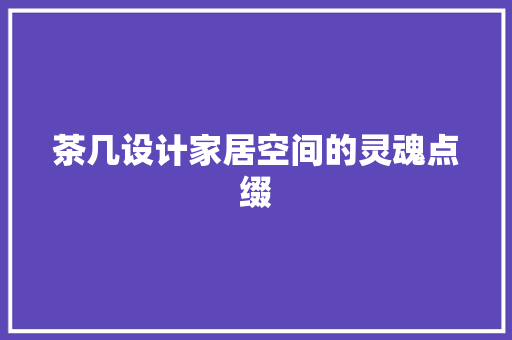 茶几设计家居空间的灵魂点缀