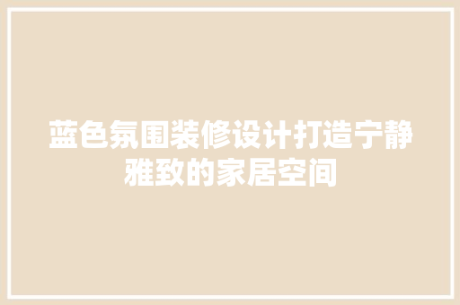 蓝色氛围装修设计打造宁静雅致的家居空间 工艺流程