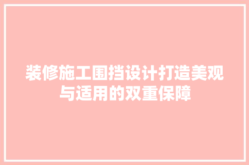 装修施工围挡设计打造美观与适用的双重保障