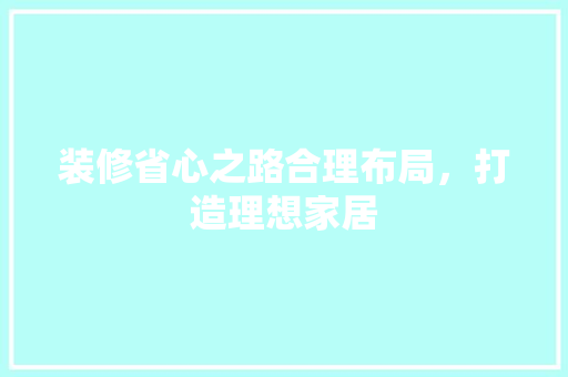 装修省心之路合理布局，打造理想家居