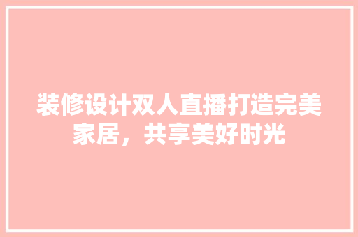 装修设计双人直播打造完美家居，共享美好时光 常用建材