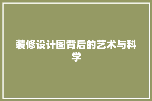 装修设计图背后的艺术与科学