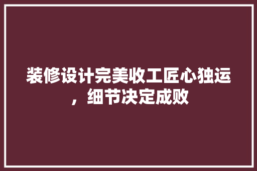 装修设计完美收工匠心独运，细节决定成败