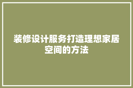 装修设计服务打造理想家居空间的方法