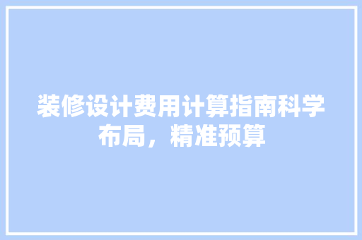 装修设计费用计算指南科学布局，精准预算