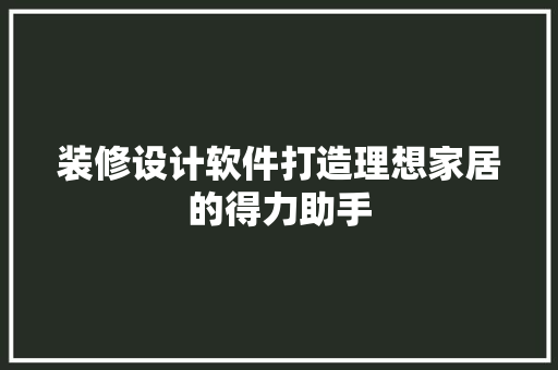 装修设计软件打造理想家居的得力助手