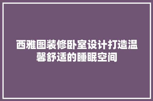 西雅图装修卧室设计打造温馨舒适的睡眠空间