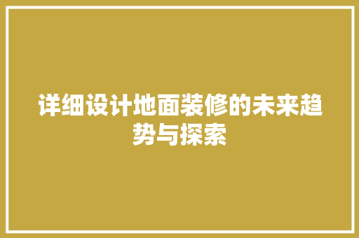 详细设计地面装修的未来趋势与探索