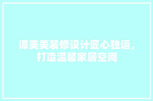 谭美美装修设计匠心独运，打造温馨家居空间