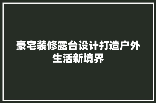 豪宅装修露台设计打造户外生活新境界