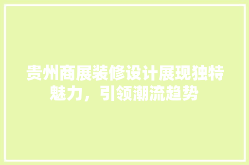 贵州商展装修设计展现独特魅力，引领潮流趋势