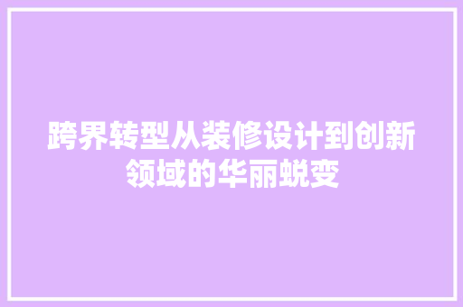 跨界转型从装修设计到创新领域的华丽蜕变
