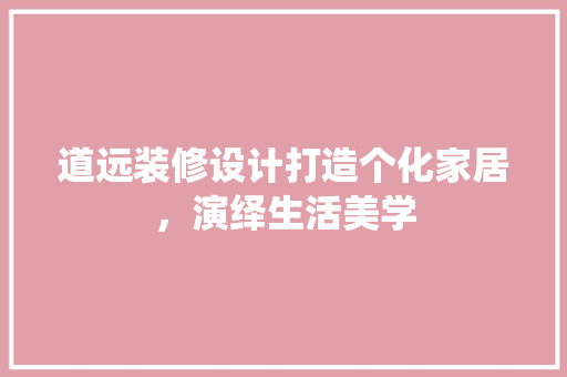 道远装修设计打造个化家居，演绎生活美学