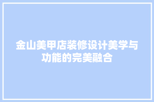 金山美甲店装修设计美学与功能的完美融合