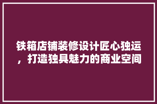 铁箱店铺装修设计匠心独运，打造独具魅力的商业空间