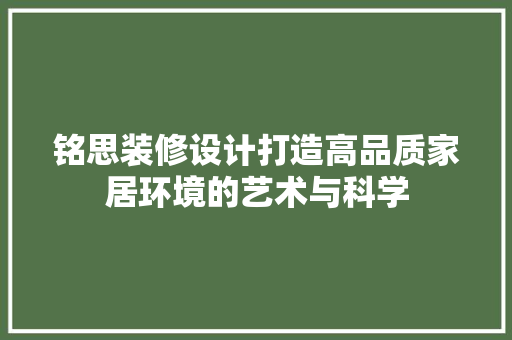 铭思装修设计打造高品质家居环境的艺术与科学