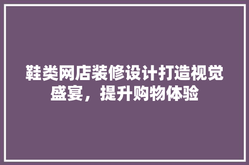 鞋类网店装修设计打造视觉盛宴，提升购物体验 生态建筑设计