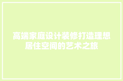 高端家庭设计装修打造理想居住空间的艺术之旅