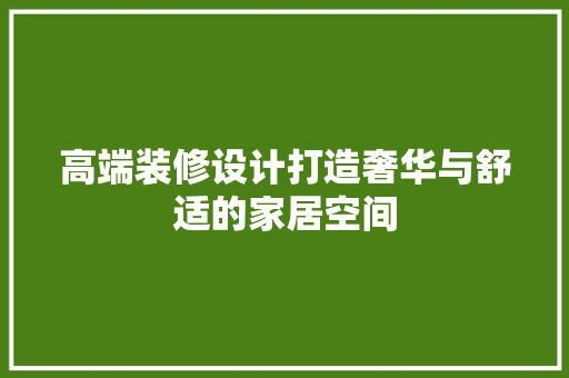 高端装修设计打造奢华与舒适的家居空间 生态建筑设计
