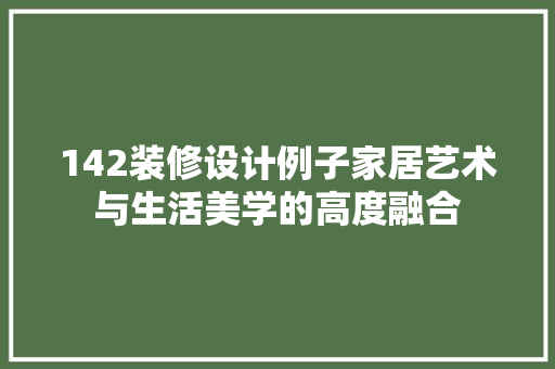 142装修设计例子家居艺术与生活美学的高度融合