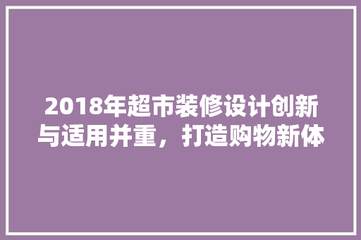 2018年超市装修设计创新与适用并重，打造购物新体验