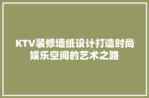 KTV装修墙纸设计打造时尚娱乐空间的艺术之路