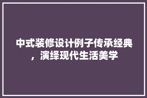 中式装修设计例子传承经典，演绎现代生活美学