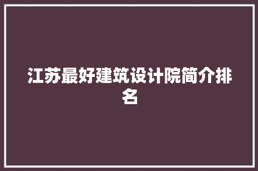 江苏最好建筑设计院简介排名 常用建材