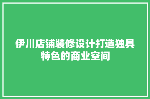 伊川店铺装修设计打造独具特色的商业空间