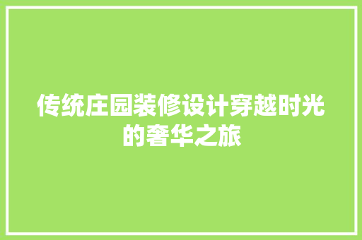 传统庄园装修设计穿越时光的奢华之旅 知识问答
