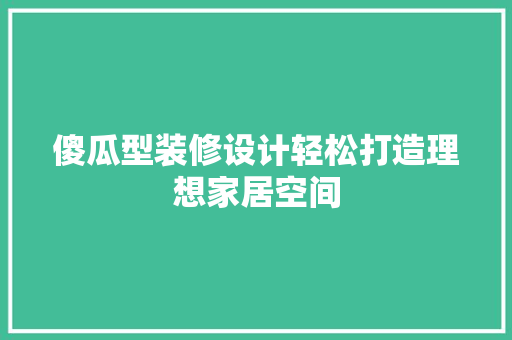 傻瓜型装修设计轻松打造理想家居空间