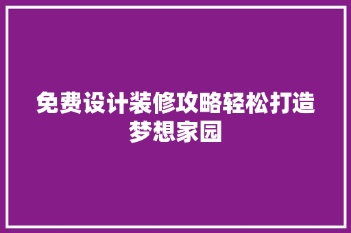 免费设计装修攻略轻松打造梦想家园