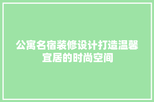 公寓名宿装修设计打造温馨宜居的时尚空间