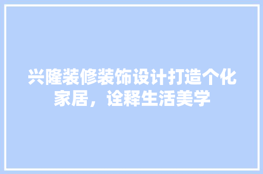 兴隆装修装饰设计打造个化家居，诠释生活美学