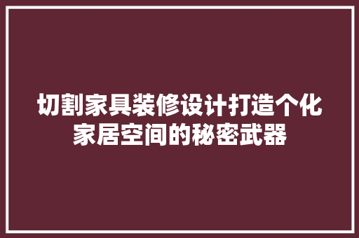 切割家具装修设计打造个化家居空间的秘密武器