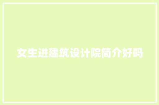 女生进建筑设计院简介好吗 工艺流程