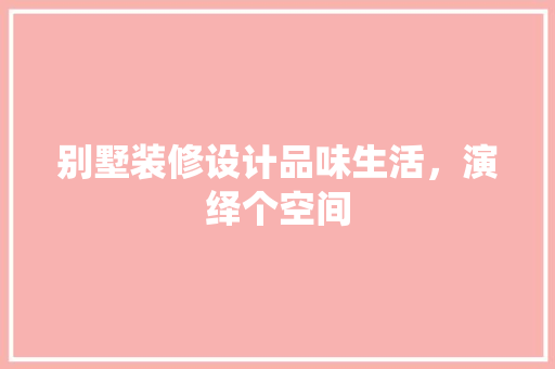 别墅装修设计品味生活，演绎个空间