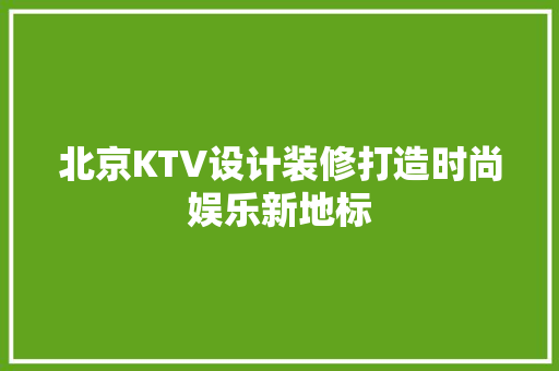 北京KTV设计装修打造时尚娱乐新地标
