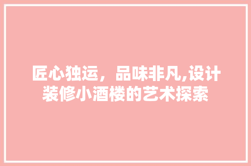 匠心独运，品味非凡,设计装修小酒楼的艺术探索
