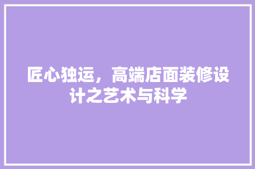 匠心独运，高端店面装修设计之艺术与科学