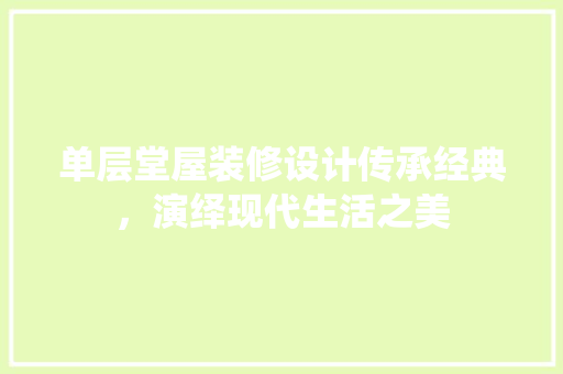 单层堂屋装修设计传承经典，演绎现代生活之美